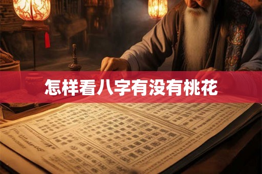 怎样看八字有没有桃花 怎样看八字有没有桃花