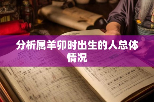 分析属羊卯时出生的人总体情况 分析属羊卯时出生的人总体情况