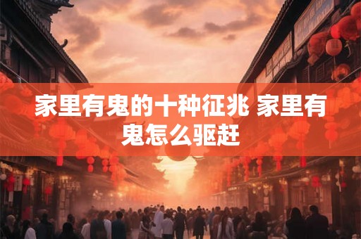 家里有鬼的十种征兆 家里有鬼怎么驱赶 家里有鬼的十种征兆 家里有鬼怎么驱赶