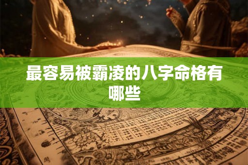 最容易被霸凌的八字命格有哪些 最容易被霸凌的八字命格有哪些
