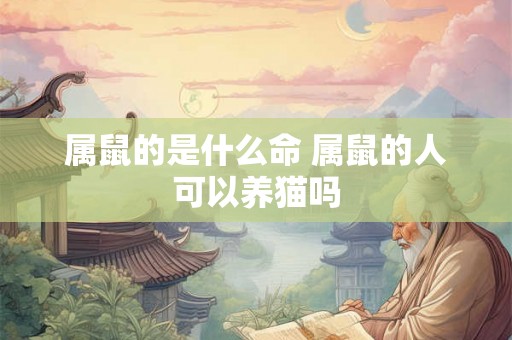 属鼠的是什么命 属鼠的人可以养猫吗