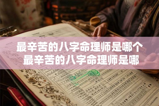 最辛苦的八字命理师是哪个 最辛苦的八字命理师是哪个星座 最辛苦的八字命理师是哪个 最辛苦的八字命理师是哪个星座
