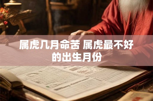 属虎几月命苦 属虎最不好的出生月份 属虎几月命苦 属虎最不好的出生月份
