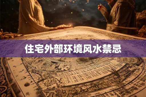 住宅外部环境风水禁忌 住宅外部环境风水禁忌