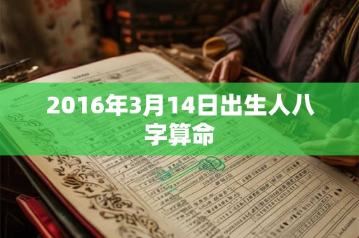 2016年3月14日出生人八字算命 2016年3月14日出生人八字算命