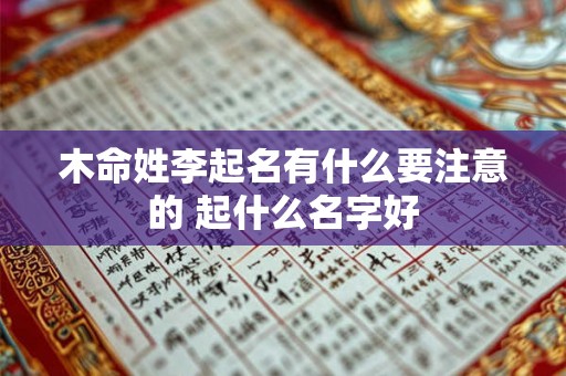 木命姓李起名有什么要注意的 起什么名字好