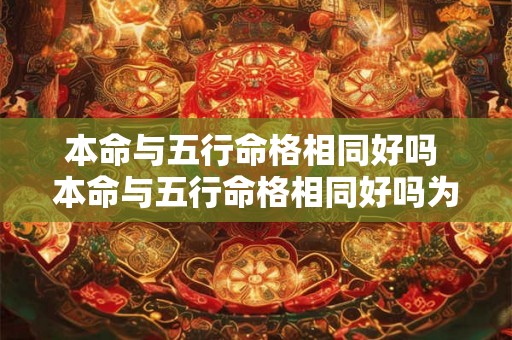 本命与五行命格相同好吗 本命与五行命格相同好吗为什么