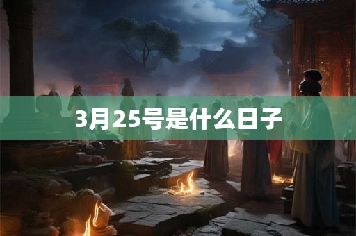 3月25号是什么日子 3月25号是什么日子