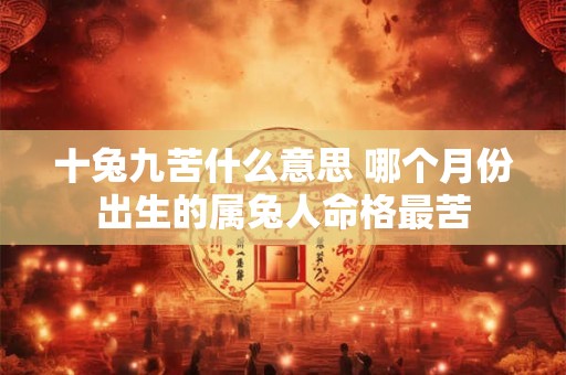 十兔九苦什么意思 哪个月份出生的属兔人命格最苦