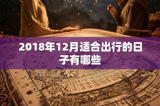 2018年12月适合出行的日子有哪些