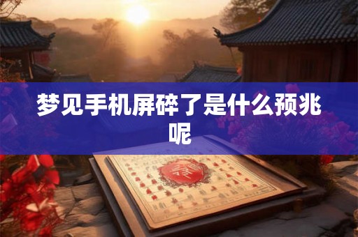 梦见手机屏碎了是什么预兆呢 梦见手机屏碎了是什么预兆呢