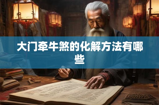 大门牵牛煞的化解方法有哪些 大门牵牛煞的化解方法有哪些