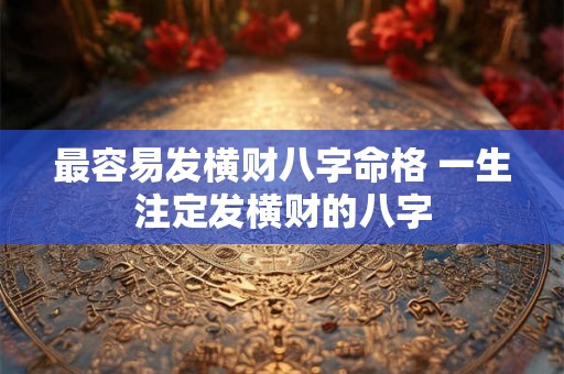 最容易发横财八字命格 一生注定发横财的八字