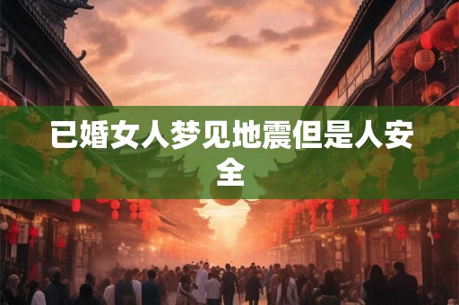 已婚女人梦见地震但是人安全 已婚女人梦见地震但是人安全