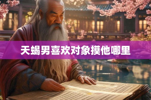 天蝎男喜欢对象摸他哪里