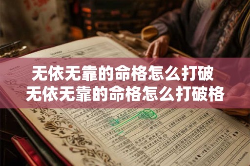 无依无靠的命格怎么打破 无依无靠的命格怎么打破格局 无依无靠的命格怎么打破 无依无靠的命格怎么打破格局