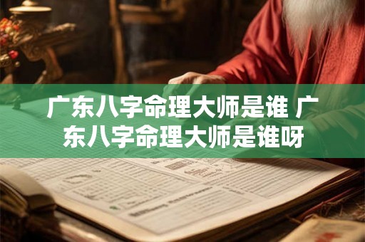 广东八字命理大师是谁 广东八字命理大师是谁呀 广东八字命理大师是谁 广东八字命理大师是谁呀