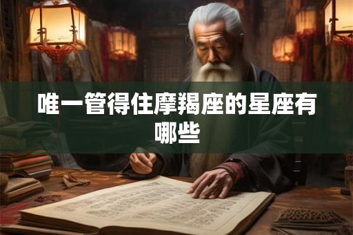 唯一管得住摩羯座的星座有哪些