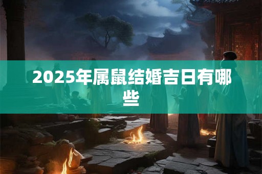 2025年属鼠结婚吉日有哪些 2025年属鼠结婚吉日有哪些