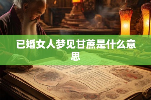 已婚女人梦见甘蔗是什么意思