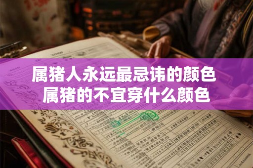 属猪人永远最忌讳的颜色 属猪的不宜穿什么颜色 属猪人永远最忌讳的颜色 属猪的不宜穿什么颜色
