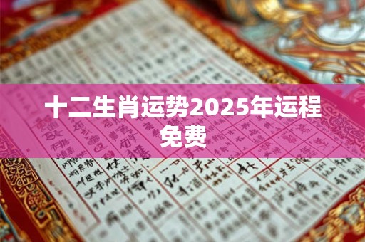 十二生肖运势2025年运程免费 十二生肖运势2025年运程免费
