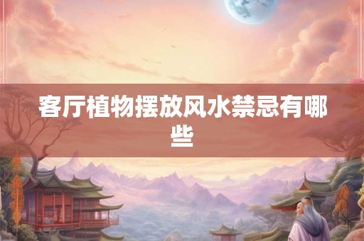 客厅植物摆放风水禁忌有哪些