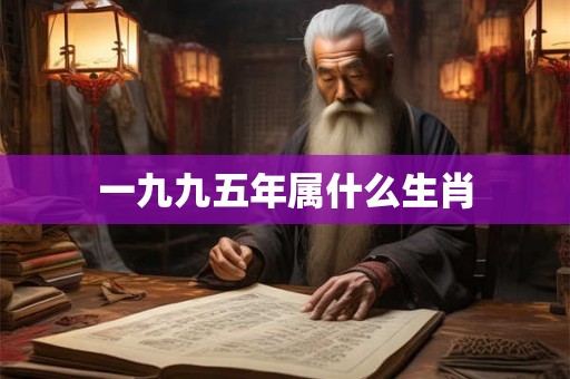 一九九五年属什么生肖 一九九五年属什么生肖
