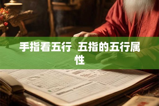 手指看五行 五指的五行属性 手指看五行 五指的五行属性