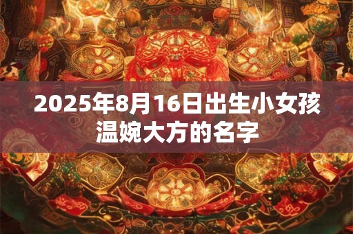 2025年8月16日出生小女孩温婉大方的名字