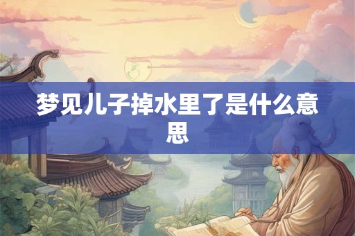 梦见儿子掉水里了是什么意思
