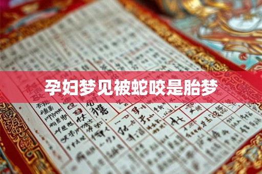 孕妇梦见被蛇咬是胎梦
