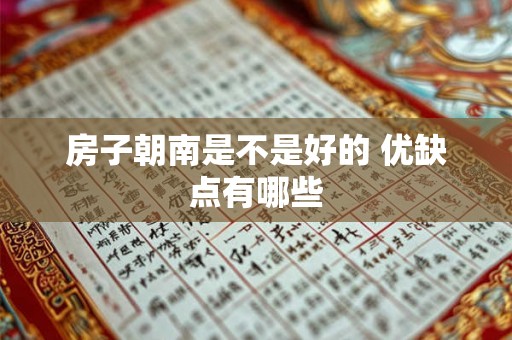 房子朝南是不是好的 优缺点有哪些 房子朝南是不是好的 优缺点有哪些