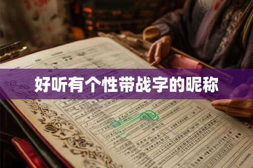 好听有个性带战字的昵称 好听有个性带战字的昵称