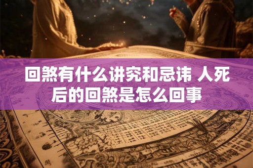 回煞有什么讲究和忌讳 人死后的回煞是怎么回事