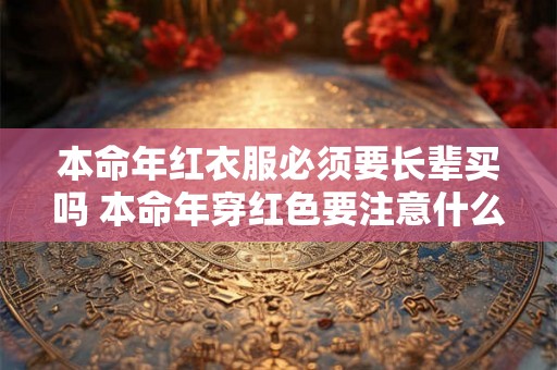 本命年红衣服必须要长辈买吗 本命年穿红色要注意什么 本命年红衣服必须要长辈买吗 本命年穿红色要注意什么