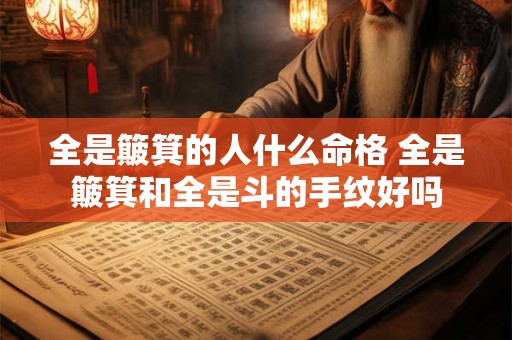 全是簸箕的人什么命格 全是簸箕和全是斗的手纹好吗 全是簸箕的人什么命格 全是簸箕和全是斗的手纹好吗
