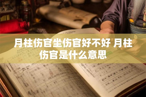 月柱伤官坐伤官好不好 月柱伤官是什么意思