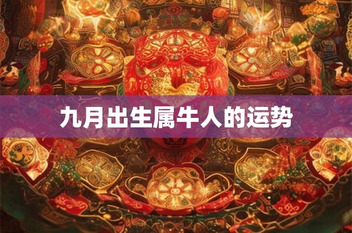 九月出生属牛人的运势 九月出生属牛人的运势