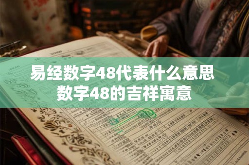 易经数字48代表什么意思 数字48的吉祥寓意 易经数字48代表什么意思 数字48的吉祥寓意