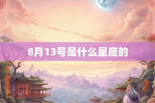 8月13号是什么星座的 8月13号是什么星座的