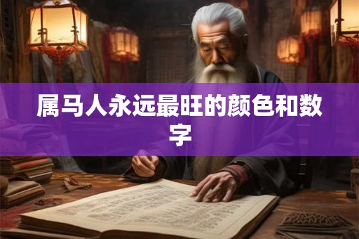 属马人永远最旺的颜色和数字 属马人永远最旺的颜色和数字