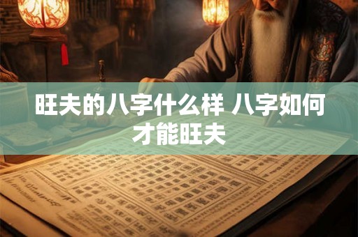旺夫的八字什么样 八字如何才能旺夫 旺夫的八字什么样 八字如何才能旺夫