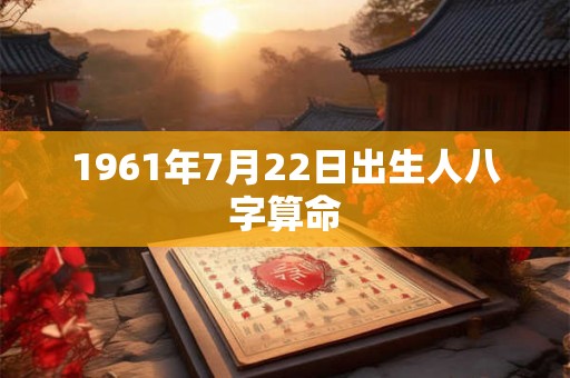 1961年7月22日出生人八字算命 1961年7月22日出生人八字算命