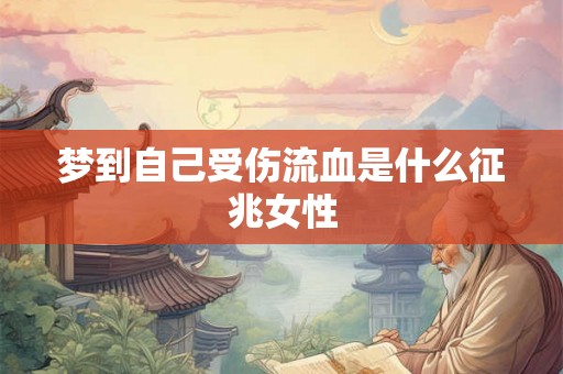 梦到自己受伤流血是什么征兆女性 梦到自己受伤流血是什么征兆女性