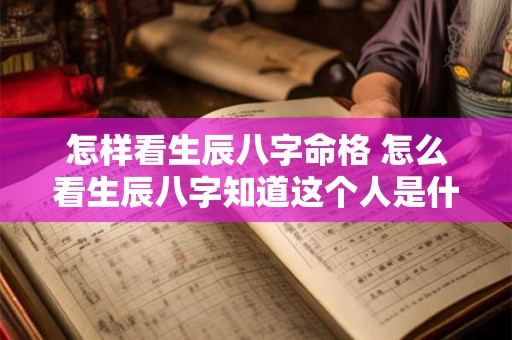 怎样看生辰八字命格 怎么看生辰八字知道这个人是什么命 怎样看生辰八字命格 怎么看生辰八字知道这个人是什么命