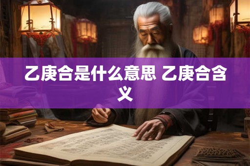 乙庚合是什么意思 乙庚合含义 乙庚合是什么意思 乙庚合含义