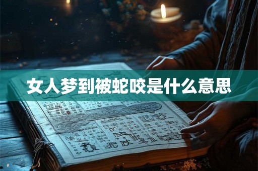 女人梦到被蛇咬是什么意思 女人梦到被蛇咬是什么意思