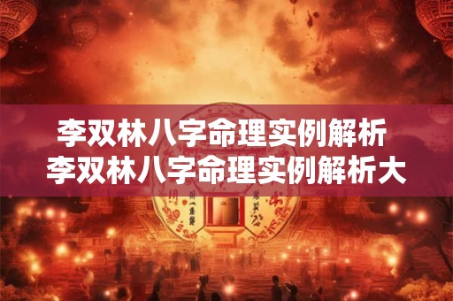 李双林八字命理实例解析 李双林八字命理实例解析大全