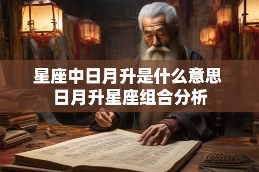 星座中日月升是什么意思 日月升星座组合分析